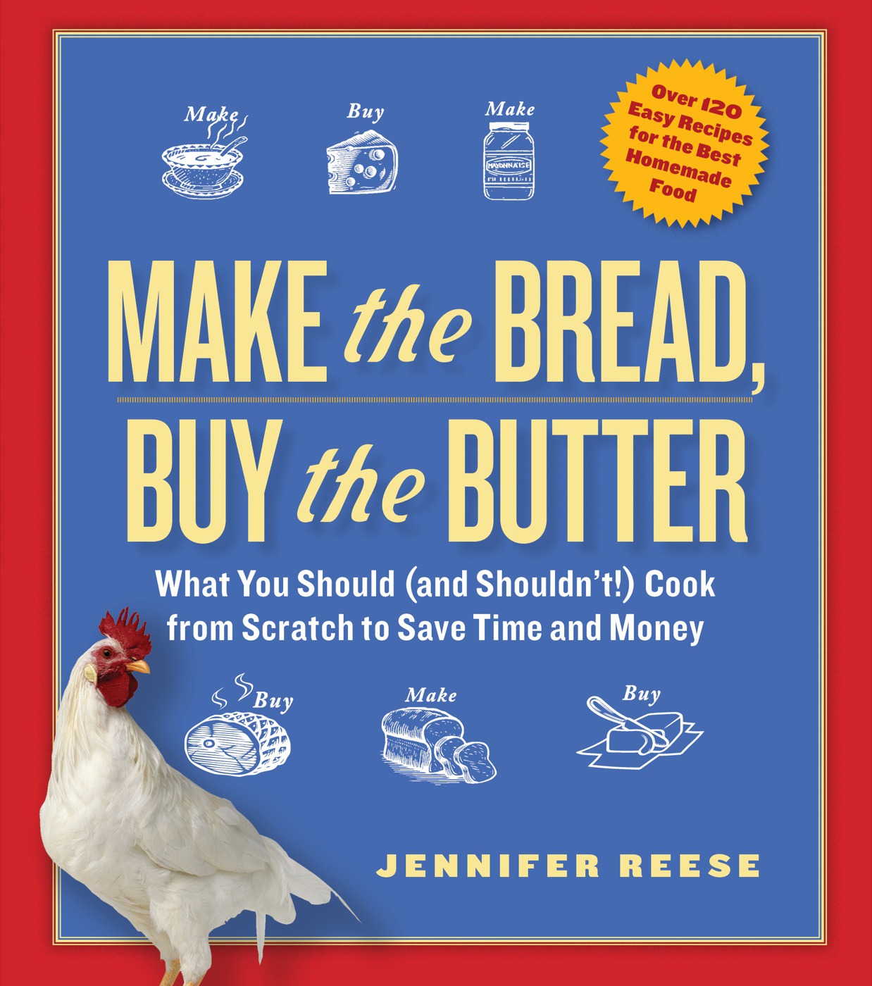Make the Bread, Buy the Butter: What You Should and Shouldn't Cook From Scratch -- Over 120 Recipes for the Best Homemade Foods